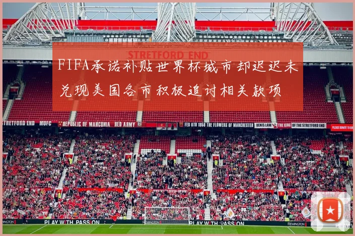 FIFA承诺补贴世界杯城市却迟迟未兑现美国各市积极追讨相关款项