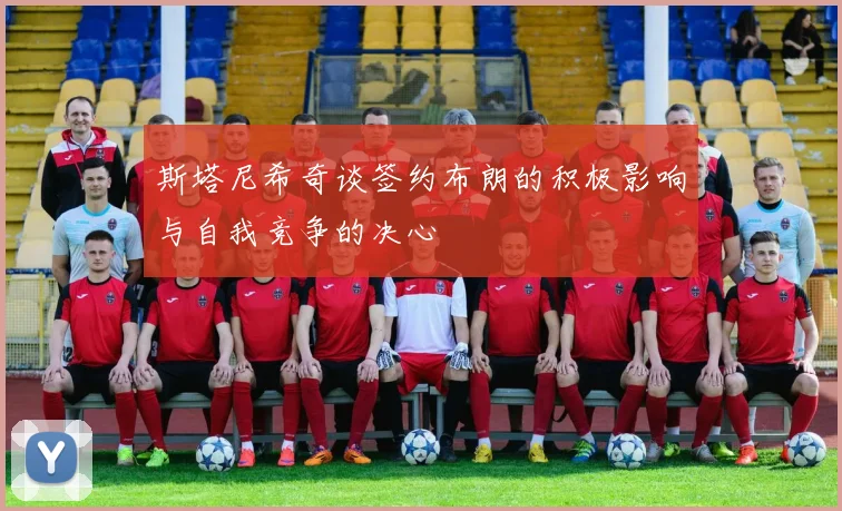 斯塔尼希奇谈签约布朗的积极影响与自我竞争的决心