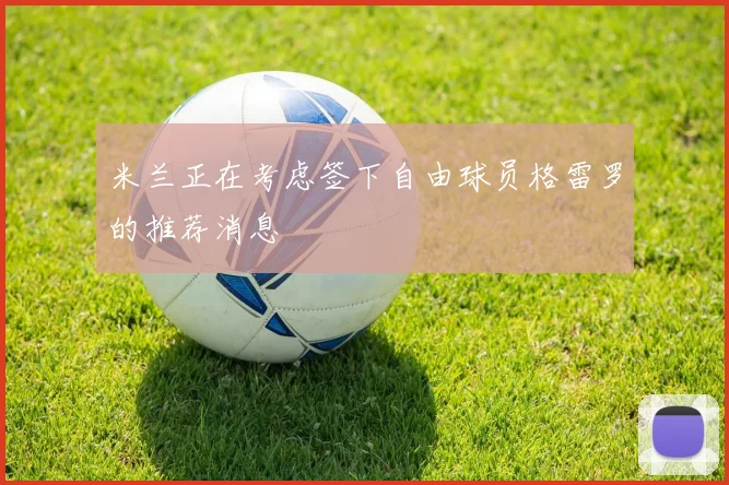 米兰正在考虑签下自由球员格雷罗的推荐消息